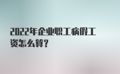 2022年企业职工病假工资怎么算？