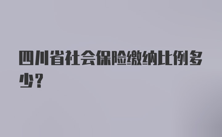 四川省社会保险缴纳比例多少？