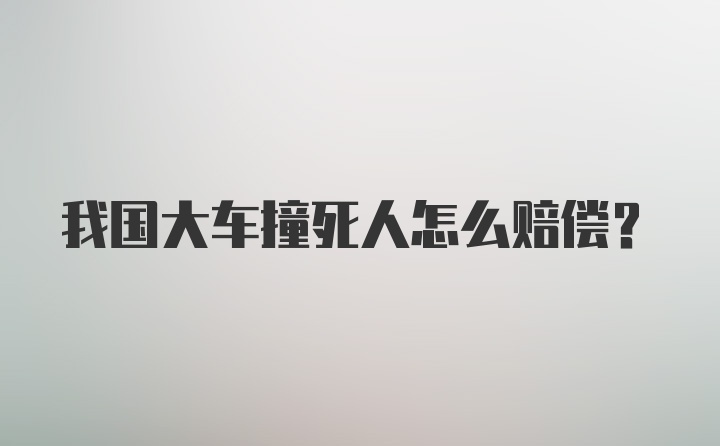 我国大车撞死人怎么赔偿？