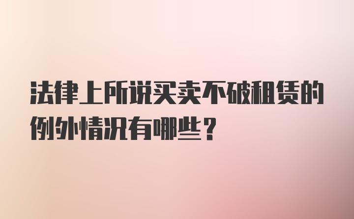 法律上所说买卖不破租赁的例外情况有哪些?