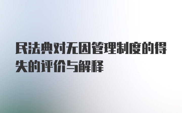 民法典对无因管理制度的得失的评价与解释