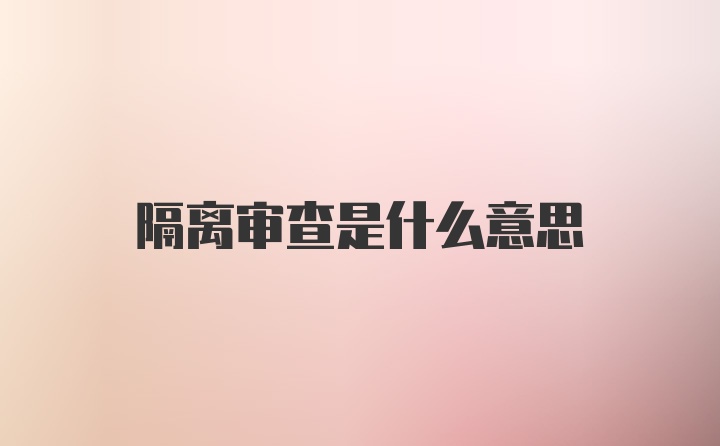 隔离审查是什么意思