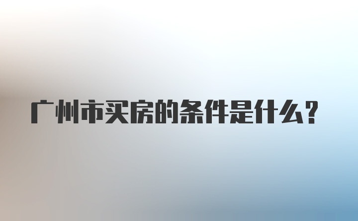 广州市买房的条件是什么？