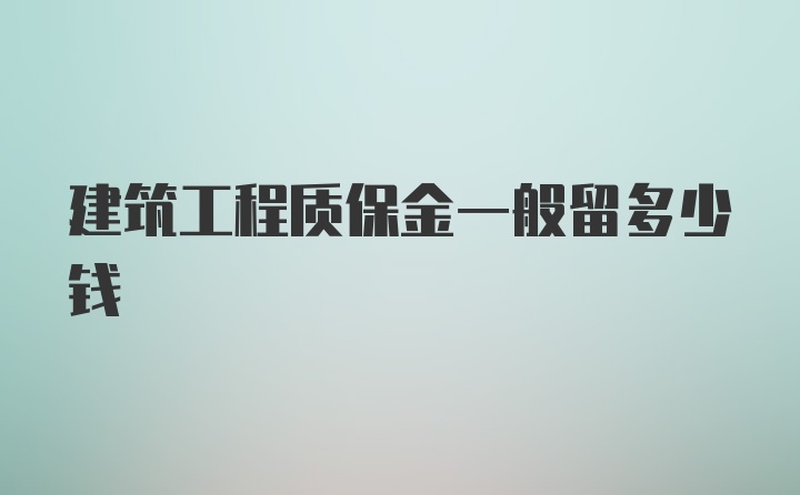 建筑工程质保金一般留多少钱