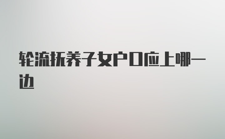 轮流抚养子女户口应上哪一边