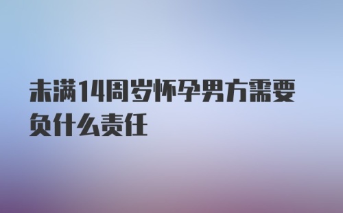 未满14周岁怀孕男方需要负什么责任