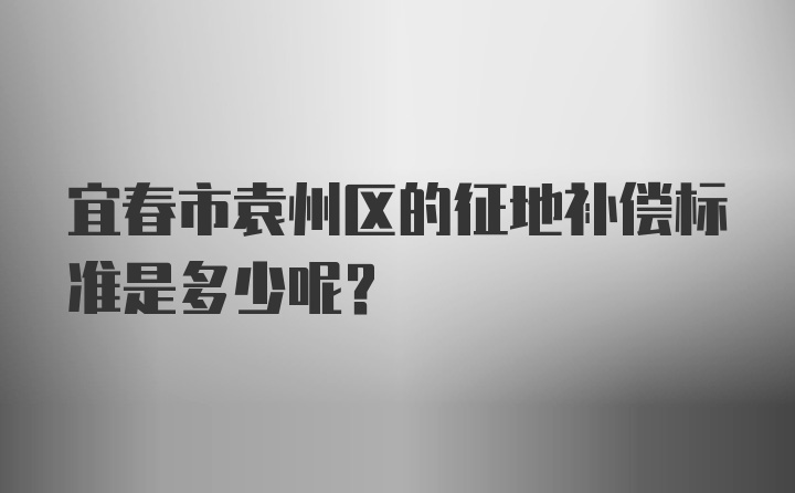 宜春市袁州区的征地补偿标准是多少呢？