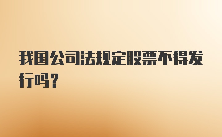 我国公司法规定股票不得发行吗？