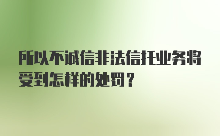 所以不诚信非法信托业务将受到怎样的处罚？