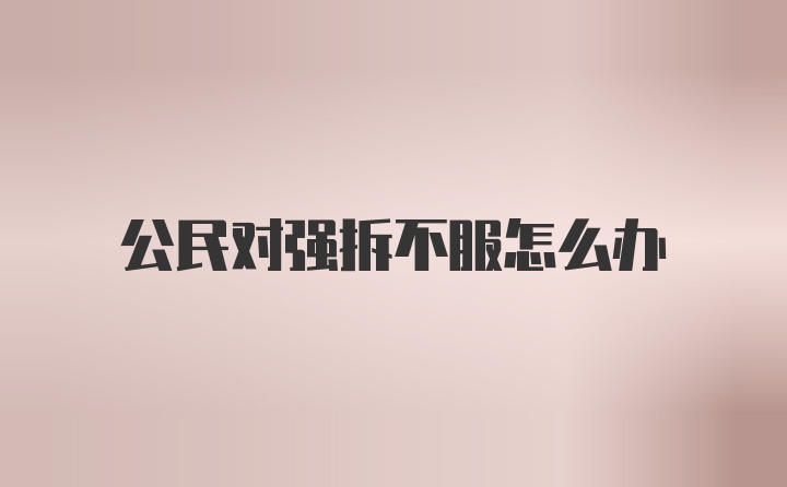 公民对强拆不服怎么办