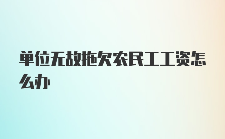 单位无故拖欠农民工工资怎么办