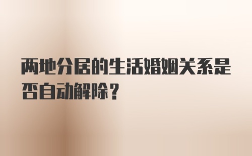 两地分居的生活婚姻关系是否自动解除？