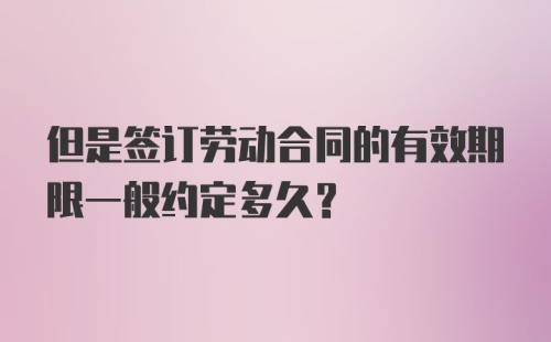 但是签订劳动合同的有效期限一般约定多久？