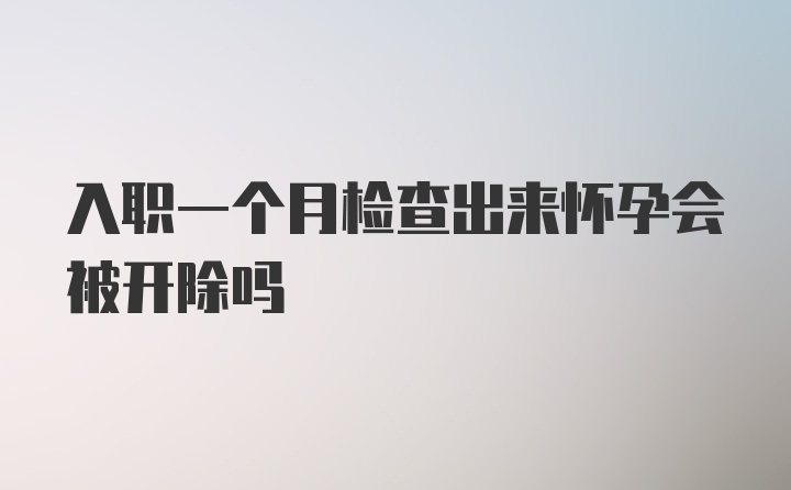 入职一个月检查出来怀孕会被开除吗