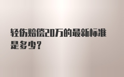 轻伤赔偿20万的最新标准是多少？