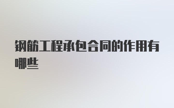 钢筋工程承包合同的作用有哪些