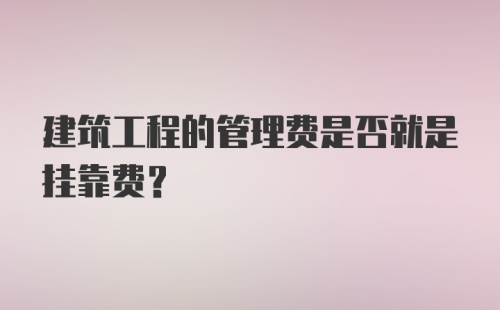 建筑工程的管理费是否就是挂靠费？