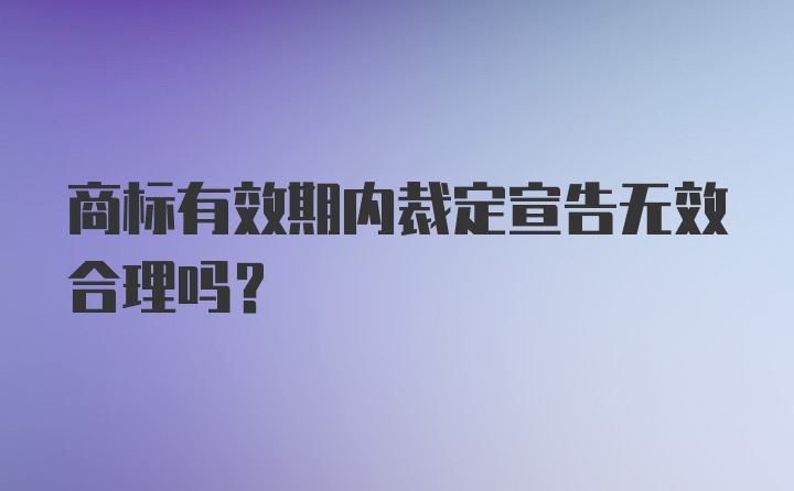 商标有效期内裁定宣告无效合理吗?