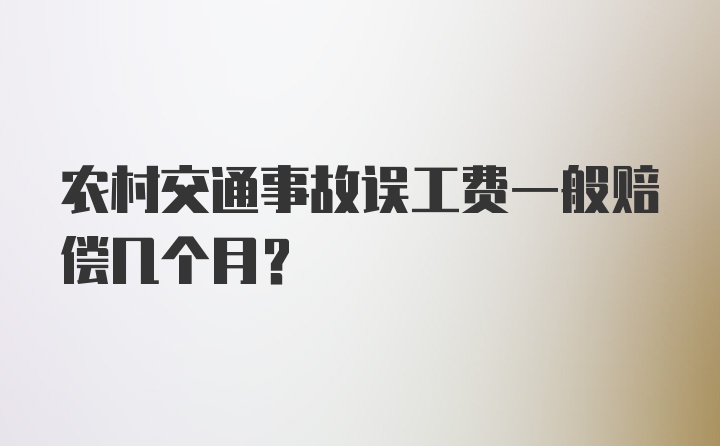 农村交通事故误工费一般赔偿几个月？