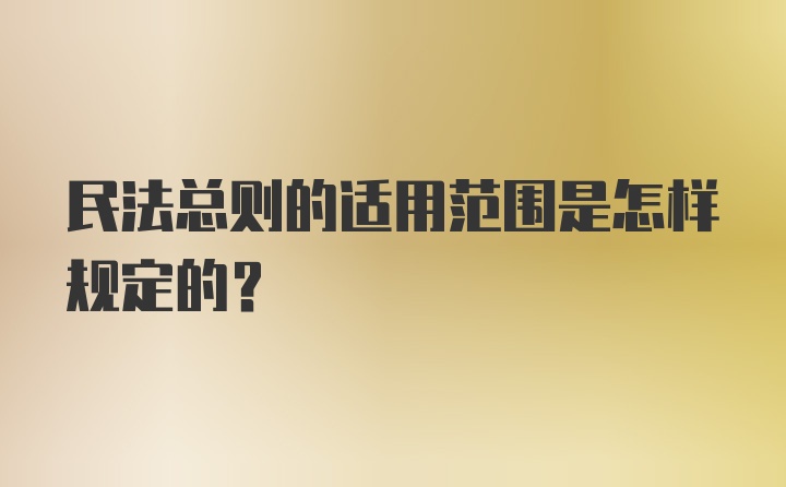 民法总则的适用范围是怎样规定的？