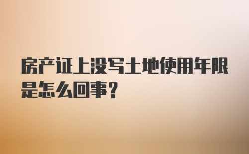 房产证上没写土地使用年限是怎么回事?