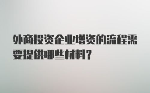 外商投资企业增资的流程需要提供哪些材料？