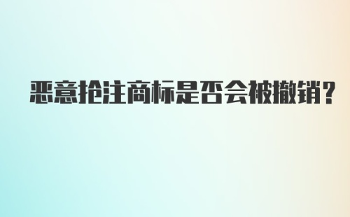 恶意抢注商标是否会被撤销？