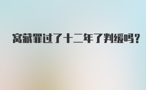 窝藏罪过了十二年了判缓吗?