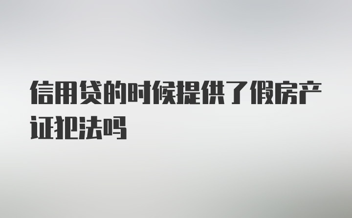 信用贷的时候提供了假房产证犯法吗