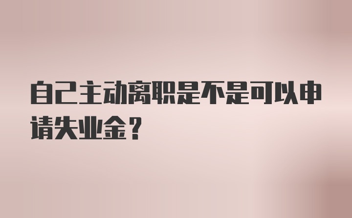 自己主动离职是不是可以申请失业金？