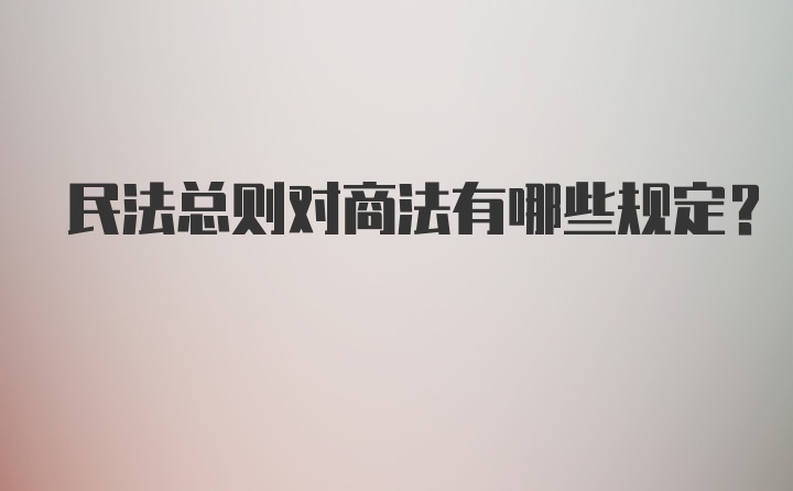 民法总则对商法有哪些规定？