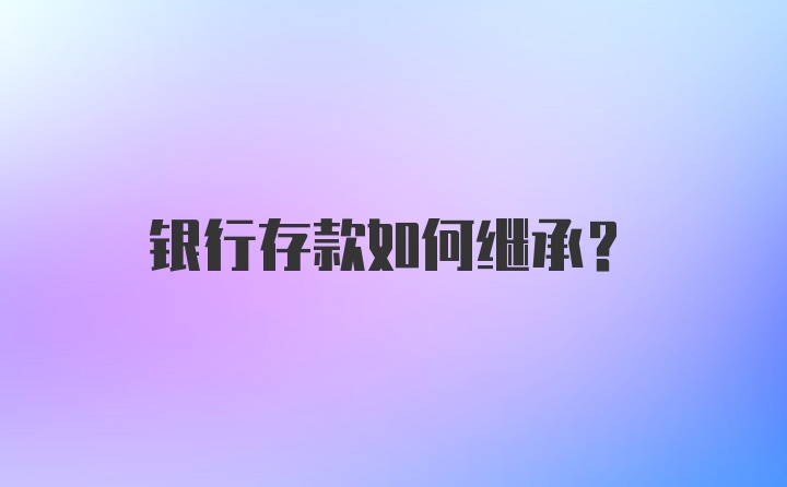 银行存款如何继承？