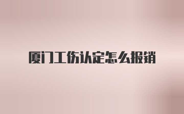 厦门工伤认定怎么报销