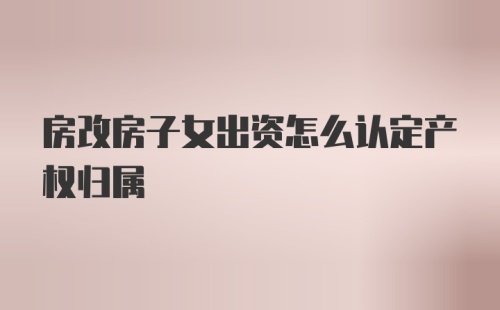 房改房子女出资怎么认定产权归属