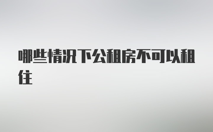 哪些情况下公租房不可以租住