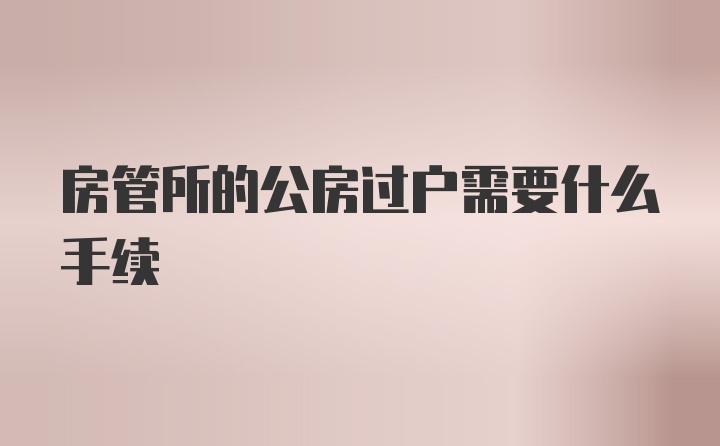 房管所的公房过户需要什么手续