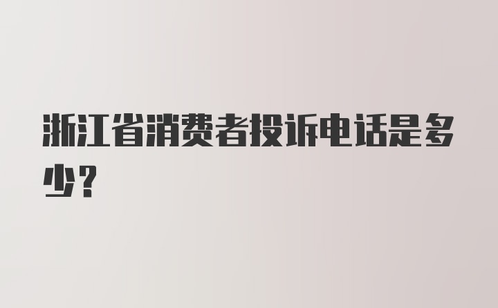 浙江省消费者投诉电话是多少?