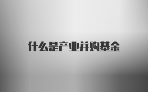 什么是产业并购基金