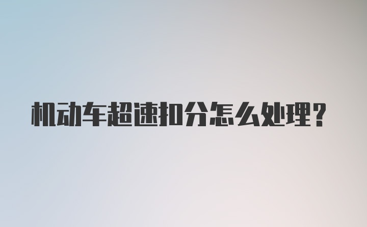 机动车超速扣分怎么处理？