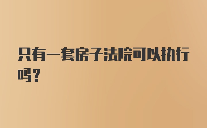 只有一套房子法院可以执行吗？