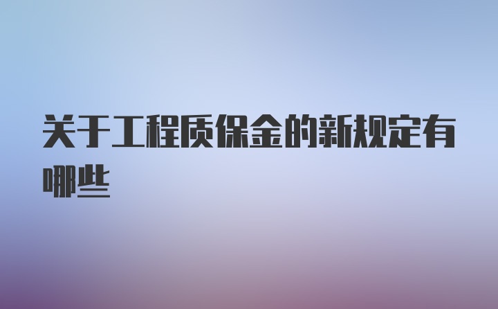 关于工程质保金的新规定有哪些