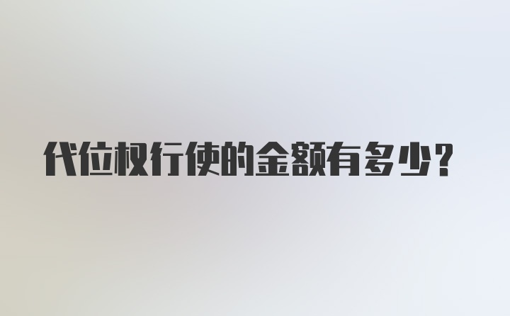 代位权行使的金额有多少？