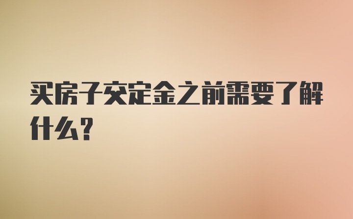 买房子交定金之前需要了解什么？