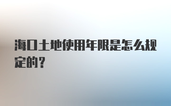 海口土地使用年限是怎么规定的？