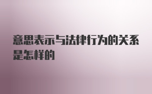 意思表示与法律行为的关系是怎样的