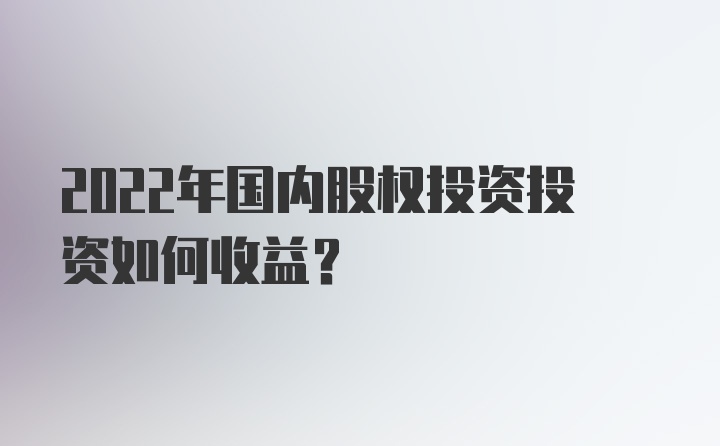 2022年国内股权投资投资如何收益？