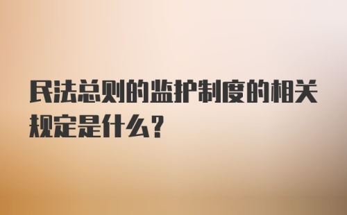 民法总则的监护制度的相关规定是什么？