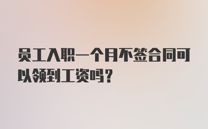 员工入职一个月不签合同可以领到工资吗？