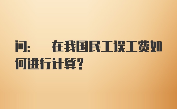 问: 在我国民工误工费如何进行计算？