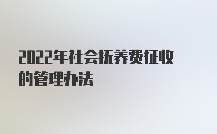 2022年社会抚养费征收的管理办法